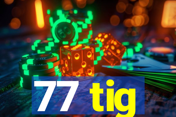 77 tig